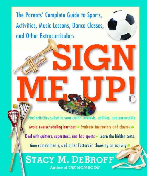 Sign Me Up!: The Parents' Complete Guide to Sports, Activities, Music Lessons, Dance Classes, and Other Extracurriculars cover