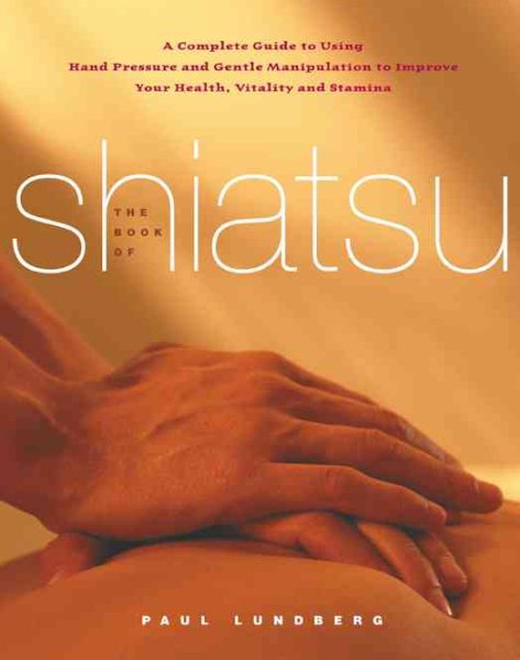 The Book of Shiatsu: A Complete Guide to Using Hand Pressure and Gentle Manipulation to Improve Your Health, Vitality and Stamina cover