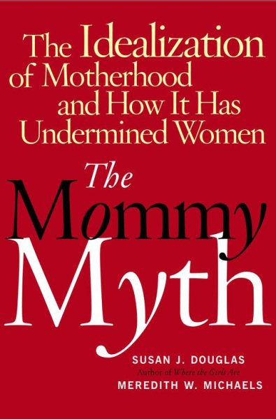 The Mommy Myth: The Idealization of Motherhood and How It Has Undermined All Women cover