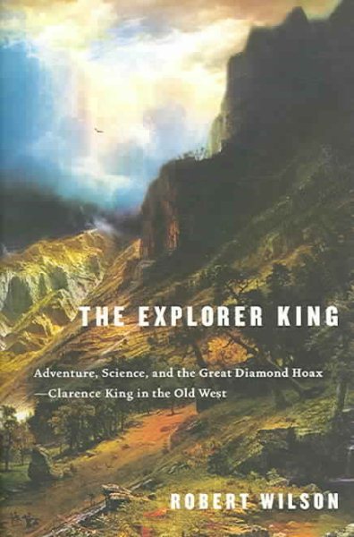 The Explorer King: Adventure, Science, and the Great Diamond Hoax--Clarence King in the Old West cover