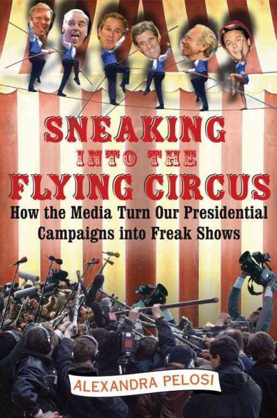 Sneaking Into the Flying Circus: How the Media Turn Our Presidential Campaigns into Freak Shows cover
