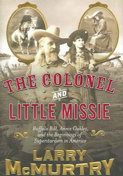 The Colonel and Little Missie: Buffalo Bill, Annie Oakley, and the Beginnings of Superstardom in America cover