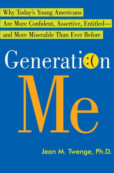 Generation Me: Why Today's Young Americans Are More Confident, Assertive, Entitled--and More Miserable Than Ever Before