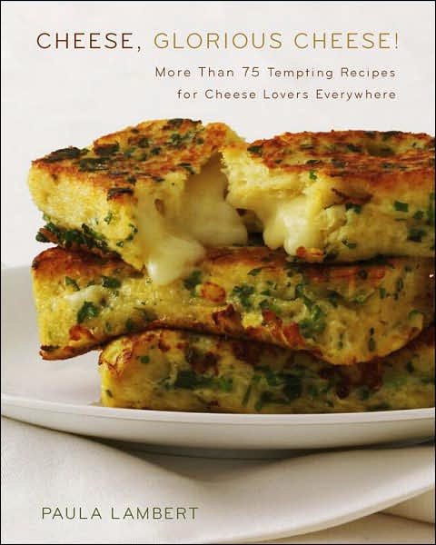 Cheese, Glorious Cheese: More Than 75 Tempting Recipes for Cheese Lovers Everywhere cover