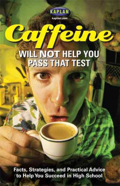 Caffeine Will Not Help You Pass That Test: Facts, Strategies, and Practical Advice to Help You Succeed in High School cover