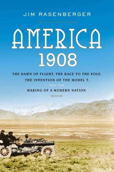 America, 1908: The Dawn of Flight, the Race to the Pole, the Invention of the Model T and the Making of a Modern Nation cover