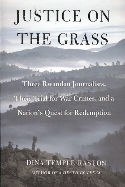 Justice on the Grass: Three Rwandan Journalists, Their Trial for War Crimes and a Nation's Quest for Redemption