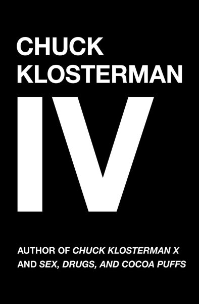 Chuck Klosterman IV: A Decade of Curious People and Dangerous Ideas cover