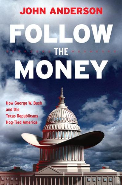 Follow the Money: How George W. Bush and the Texas Republicans Hog-Tied America cover
