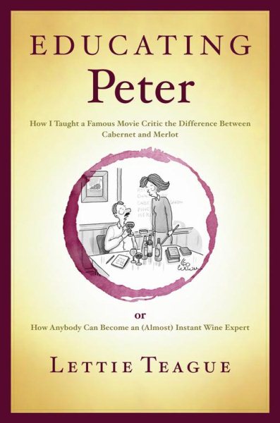 Educating Peter: How I Taught a Famous Movie Critic the Difference Between Cabernet and Merlot or How Anybody Can Become an (Almost) Instant Wine Expert cover