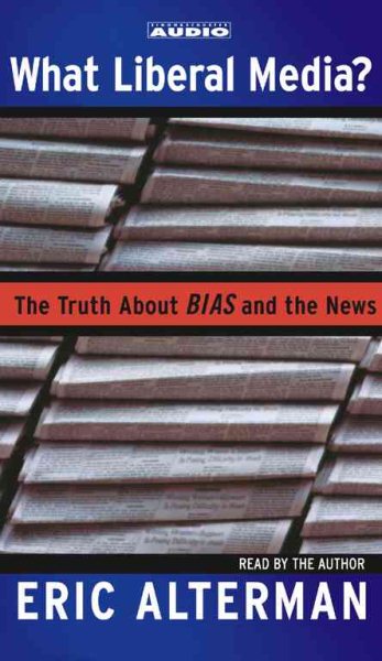 What Liberal Media? The Truth About Bias and the News cover