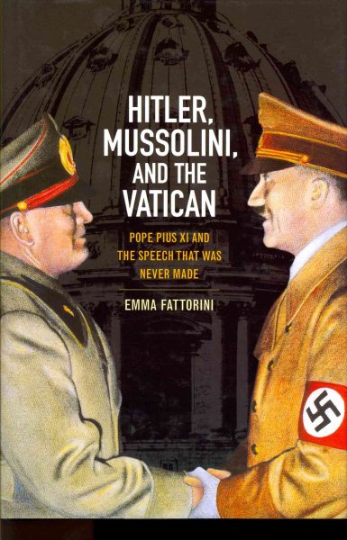 Hitler, Mussolini, and the Vatican: Pope Pius XI and the Speech That Was Never Made cover
