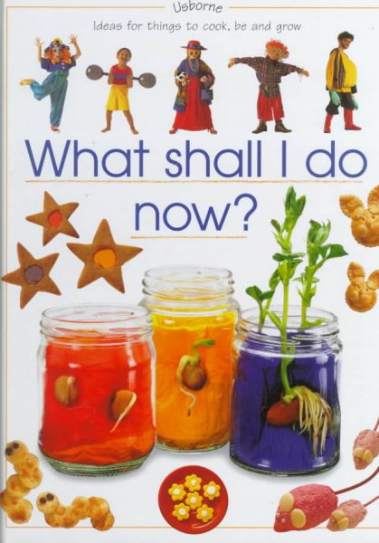What Shall I Do Now? Ideas for Things to Cook, Be and Grow (What Shall I Do Today Series) cover