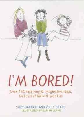 I'm Bored: Inspiring and Imaginative Ideas for Hours of Fun with Your Kids
