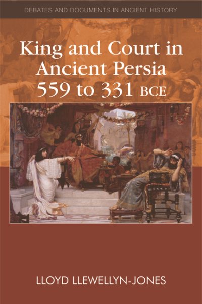 King and Court in Ancient Persia 559 to 331 BCE (Debates and Documents in Ancient History)