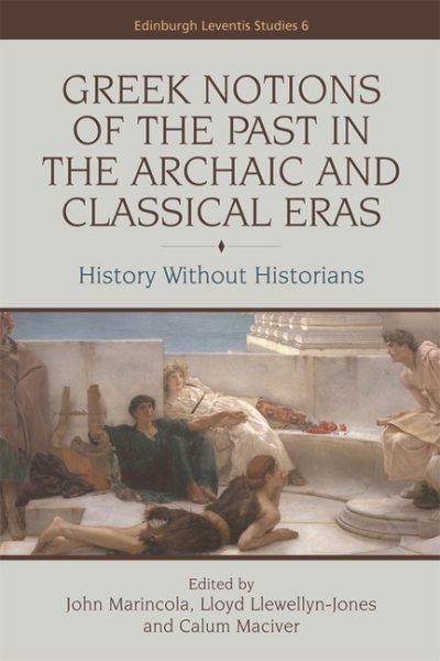 Greek Notions of the Past in the Archaic and Classical Eras: History Without Historians (Edinburgh Leventis Studies) cover