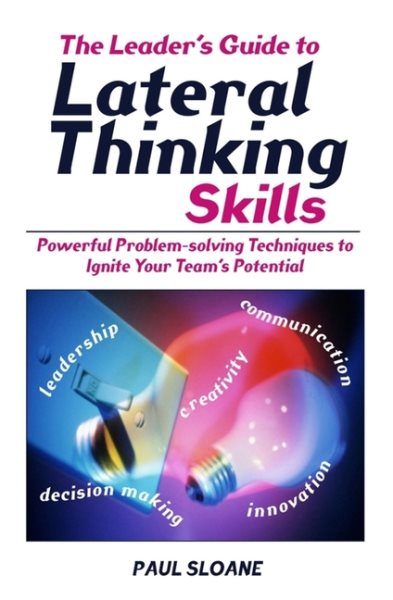The Leader's Guide to Lateral Thinking Skills: Powerful Problem-Solving Techniques to Ignite Your Team's Potential cover