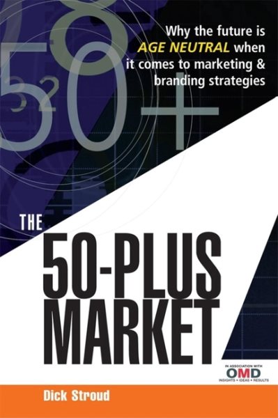 The 50-Plus Market: Why the Future Is Age-Neutral When It Comes to Marketing and Branding Strategies cover