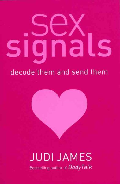 Sex Signals : Decode Them and Send Them, a Complete Guide to Understanding What People Really Mean