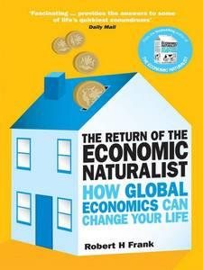 The Return of the Economic Naturalist: How Economics Helps Make Sense of Your World. Robert H. Frank