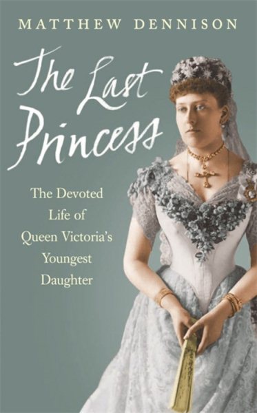 The Last Princess: The Devoted Life of Queen Victoria's Youngest Daughter cover