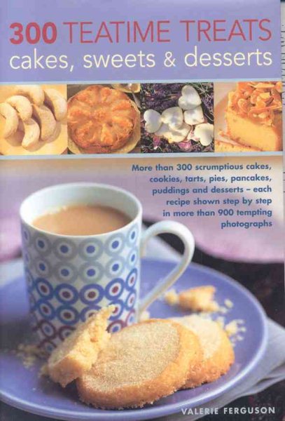 300 Teatime Treats, Cakes, Sweets and Desserts: More than 300 scrumptious cakes, cookies, tarts, pies, pancakes, puddings and desserts - each recipe ... in more than 900 tempting colour photographs
