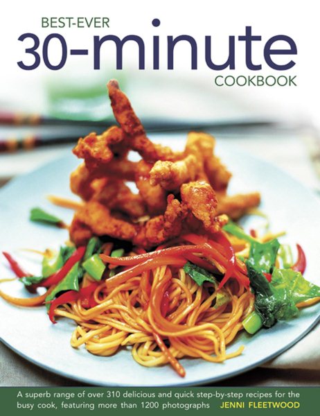 Best-Ever 30-Minute Cookbook: A Superb Range of Over 310 Delicious and Quick Step-By-Step Recipes for the Busy Cook, Featuring More Than 1200 Photographs
