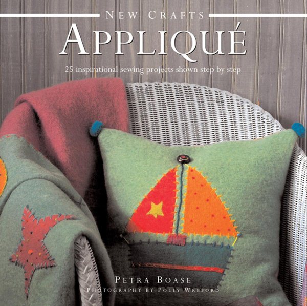 New Crafts: Applique: 25 Inspirational Sewing Projects Shown Step By Step