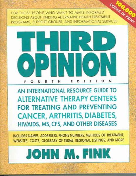 Third Opinion: An International Resource Guide to Alternative Therapy Centers for Treating and Preventing Cancer, Arthritis, Diabetes, HIV/AIDS, MS, CFS, and Other Diseases
