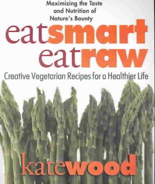 Eat Smart, Eat Raw: Creative Vegetarian Recipes for a Healthier Life cover