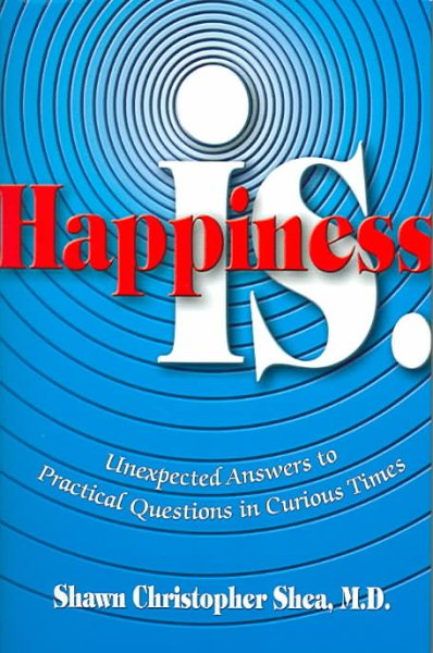 Happiness Is.: Unexpected Answers to Practical Questions in Curious Times cover