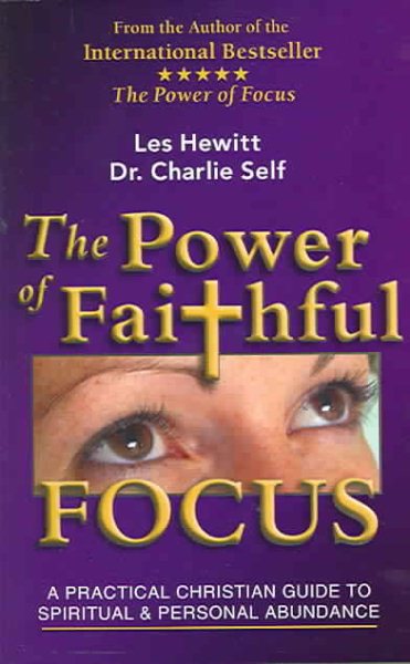 The Power of Faithful Focus: What the World's Greatest Leaders Know About THE SECRET to a Deeper Realtionship with Christ, True Spiritual Commitment & Abundant Living (Power of Focus)