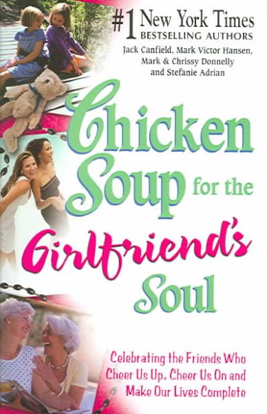 Chicken Soup for the Girlfriend's Soul: Celebrating the Friends Who Cheer Us Up, Cheer Us On and Make Our Lives Complete (Chicken Soup for the Soul) cover