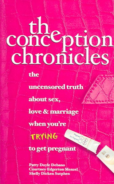 The Conception Chronicles: The Uncensored Truth About Sex, Love & Marriage When You're Trying to Get Pregnant