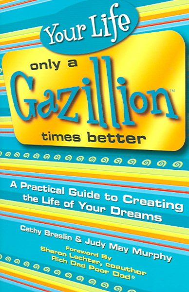 Your Life Only a Gazillion Times Better: A Practical Guide to Creating the Life of Your Dreams cover