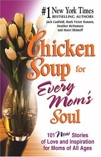 Chicken Soup for Every Mom's Soul: 101 New Stories of Love and Inspiration for Moms of all Ages (Chicken Soup for the Soul) cover
