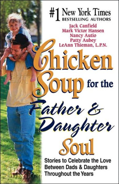 Chicken Soup for the Father & Daughter Soul: Stories to Celebrate the Love Between Dads & Daughters Throughout the Years (Chicken Soup for the Soul) cover