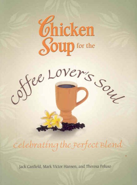 Chicken Soup for the Coffee Lover's Soul: Celebrating the Perfect Blend (Chicken Soup for the Soul) cover
