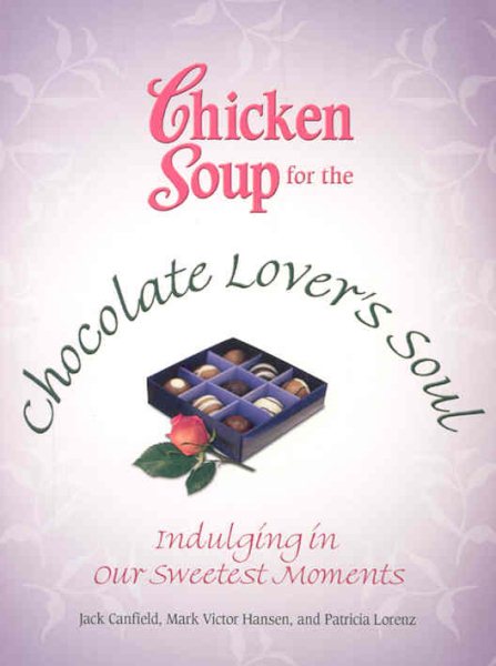 Chicken Soup for the Chocolate Lover's Soul: Indulging Our Sweetest Moments (Chicken Soup for the Soul) cover