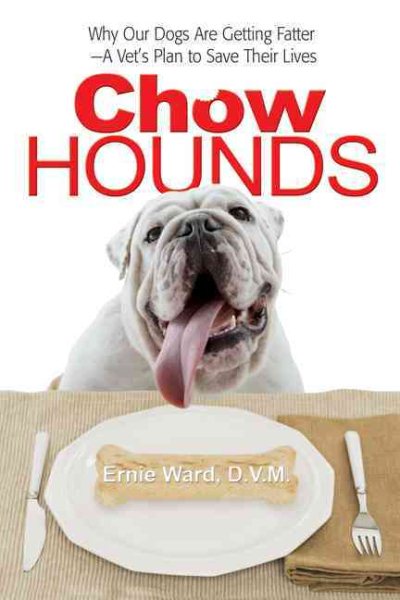 Chow Hounds: Why Our Dogs Are Getting Fatter -A Vet's Plan to Save Their Lives