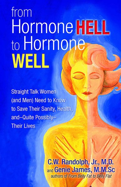 From Hormone Hell to Hormone Well: Straight Talk Women (and Men) Need to Know to Save Their Sanity, Health, and―Quite Possibly―Their Lives