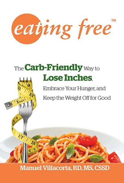 Eating Free: The Carb-Friendly Way to Lose Inches, Embrace Your Hunger, and Keep Weight Off for Good