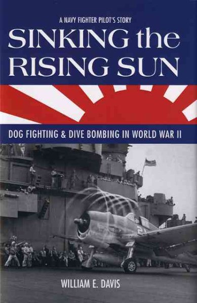 Sinking the Rising Sun: Dog Fighting & Dive Bombing in World War II: A Navy Fighter Pilot's Story cover