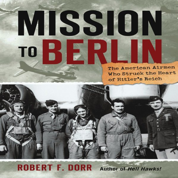 Mission to Berlin: The American Airmen Who Struck the Heart of Hitler's Reich cover