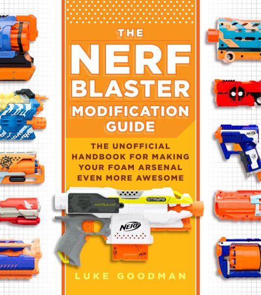 The Nerf Blaster Modification Guide: The Unofficial Handbook for Making Your Foam Arsenal Even More Awesome cover