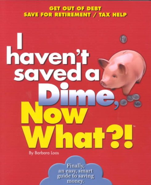 I Haven't Saved a Dime, Now What?!: Get Out of Debt/ Save for Retirement/ Tax Help (Now What?! Series) cover