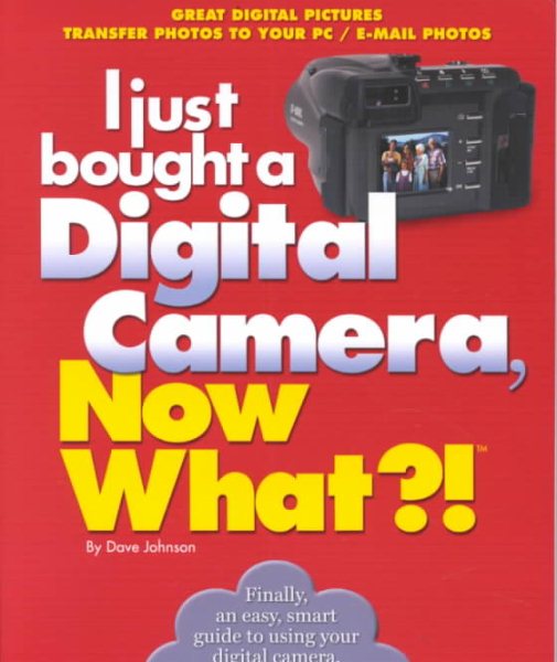 I just bought a Digital Camera, Now What?!: Great Digital Picrures/Transfer Photos to Your PC/ E-Mail Photos (Now What?! Series) cover
