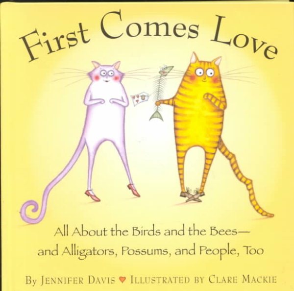 First Comes Love: All About the Birds and the Bees--and Alligators, Possums, and People, Too cover