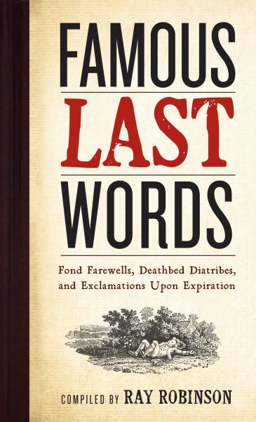 Famous Last Words, Fond Farewells, Deathbed Diatribes, and Exclamations Upon Expiration cover