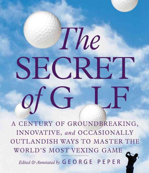The Secret of Golf: A Century of Groundbreaking, Innovative, and Occasionally Outlandish Ways to Master the World's Most Vexing Game cover